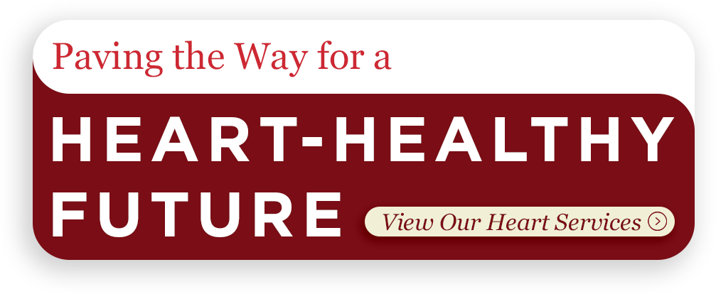 Paving the way for a Heart-Healthy Future. View Our Heart Services