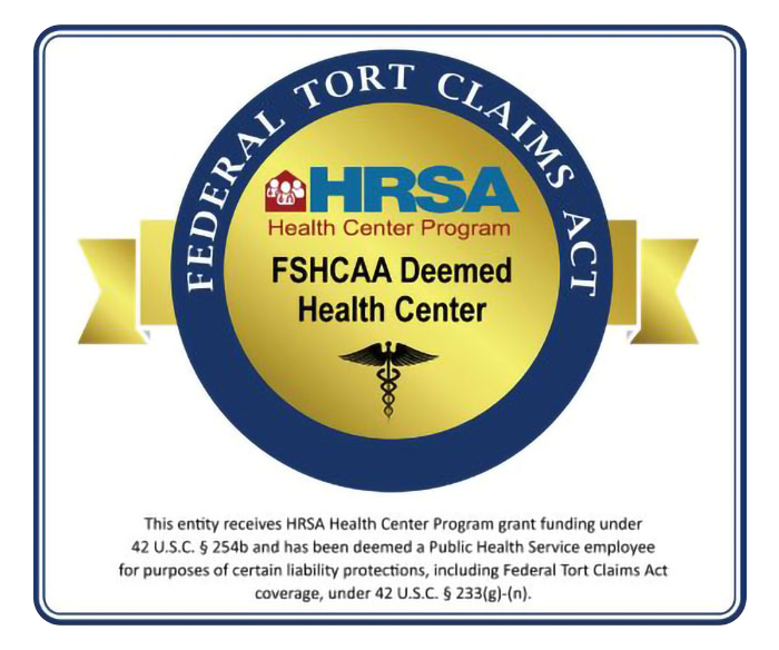 HRSA Federal Tort Claims Act - FSHCAA Deemed Health Center - This entity receives HRSA Health Center Program grant funding under 42 U.S.C. § 254b and has been deemed a Public Health Service employee for purposes of certain liability protections, including Federal Tort Claims Act coverage, under 42 U.S.C. § 233(g)-(n).